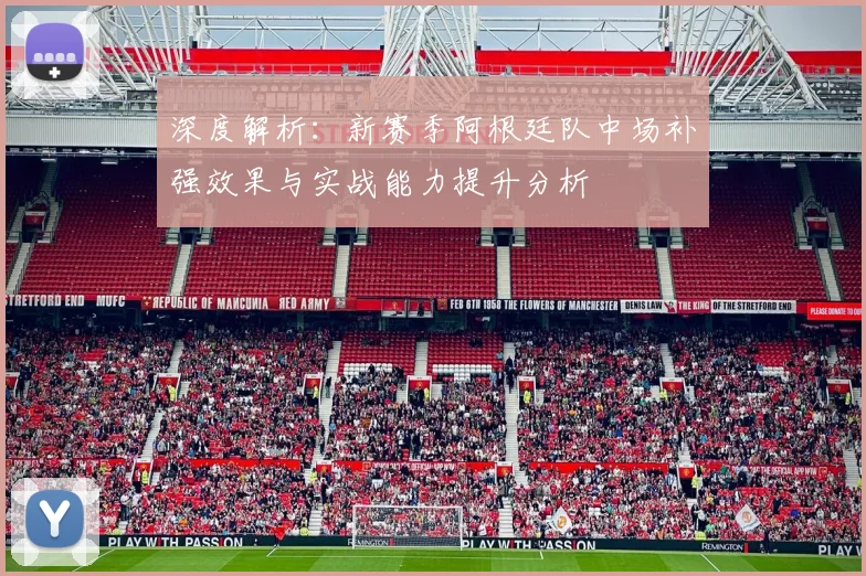 深度解析：新赛季阿根廷队中场补强效果与实战能力提升分析