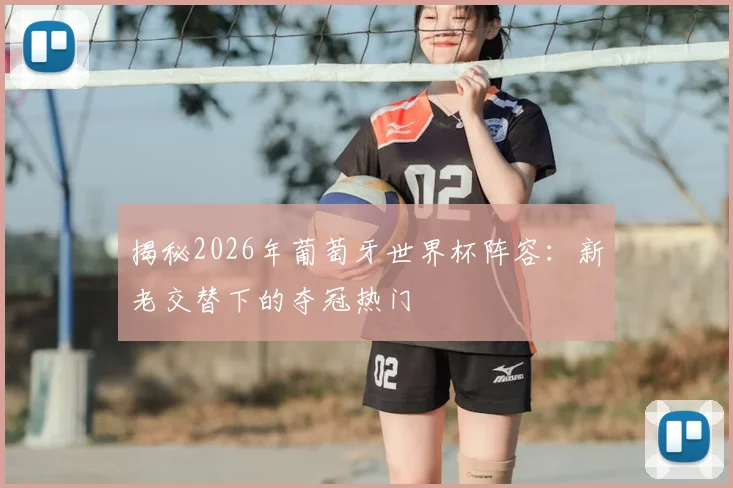 揭秘2026年葡萄牙世界杯阵容:新老交替下的夺冠热门