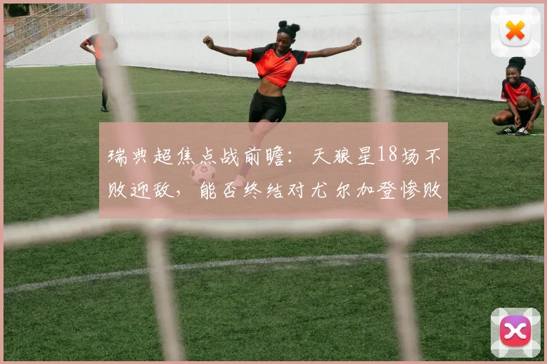 瑞典超焦点战前瞻：天狼星18场不败迎敌，能否终结对尤尔加登惨败历史？