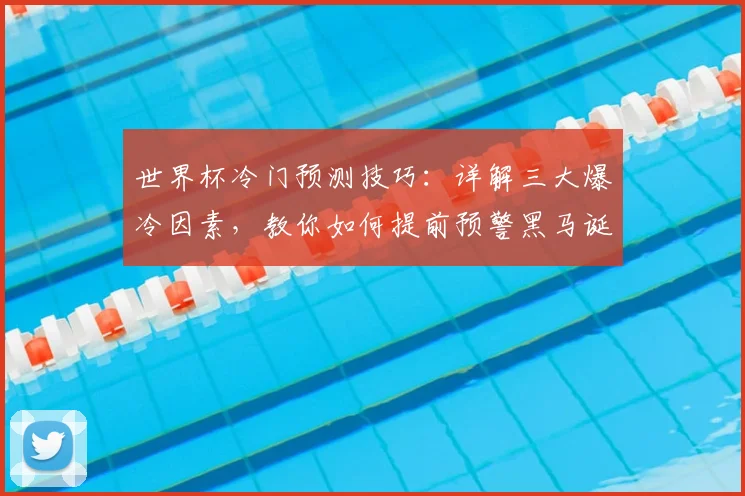 世界杯冷门预测技巧:详解三大爆冷因素,教你如何提前预警黑马诞生