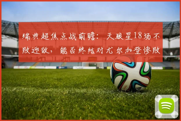 瑞典超焦点战前瞻:天狼星18场不败迎敌,能否终结对尤尔加登惨败历史?