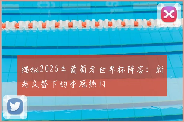 揭秘2026年葡萄牙世界杯阵容：新老交替下的夺冠热门